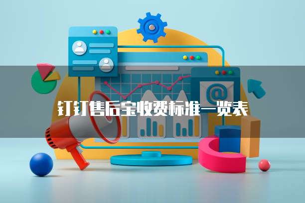 钉钉售后宝收费标准一览表