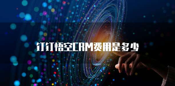 钉钉悟空CRM费用是多少