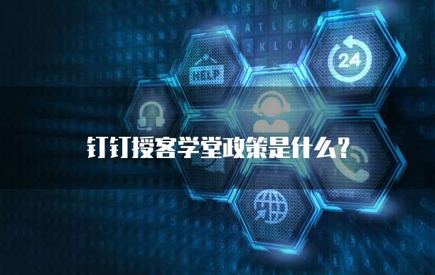 钉钉授客学堂政策是什么?