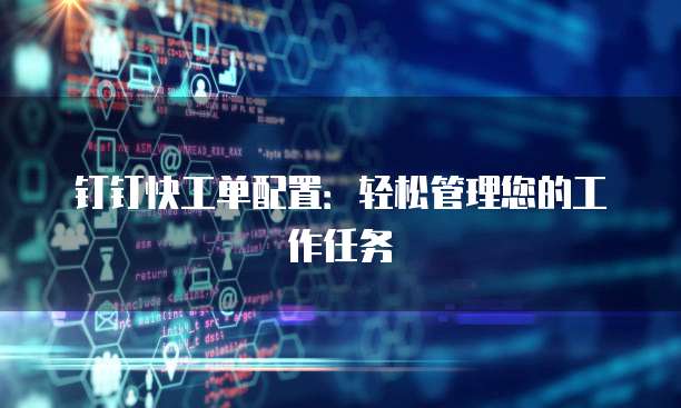 钉钉快工单配置：轻松管理您的工作任务