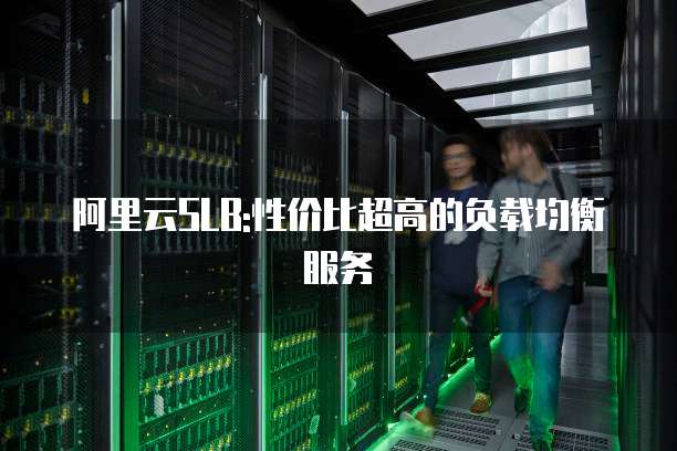 阿里云SLB:性价比超高的负载均衡服务