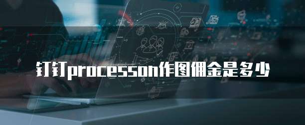 钉钉processon作图佣金是多少