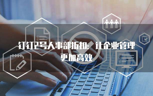 钉钉2号人事部折扣：让企业管理更加高效