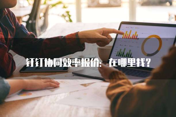 钉钉协同效率报价:在哪里找?