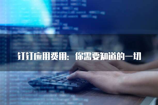 钉钉应用费用：你需要知道的一切