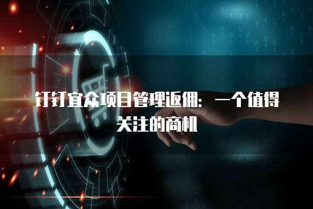 钉钉宜众项目管理返佣：一个值得关注的商机