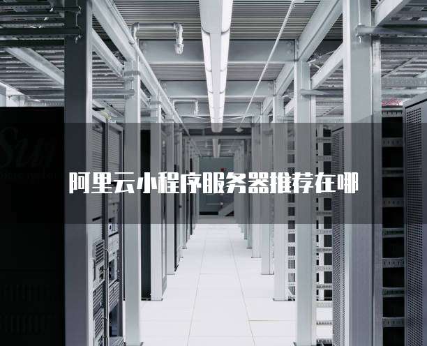 阿里云小程序服务器推荐在哪