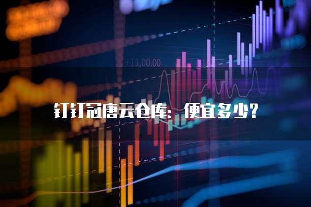 钉钉冠唐云仓库：便宜多少？