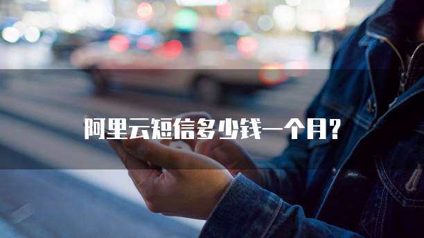 阿里云短信多少钱一个月?