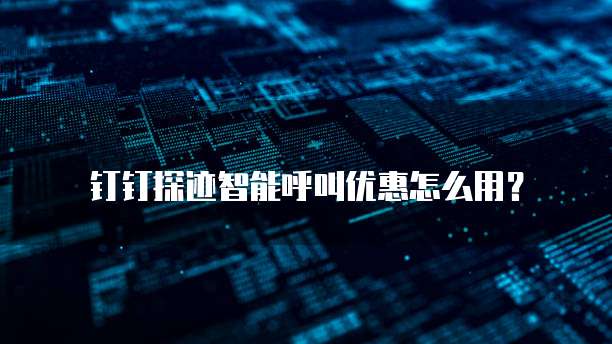 钉钉探迹智能呼叫优惠怎么用？
