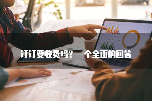 钉钉要收费吗?一个全面的回答