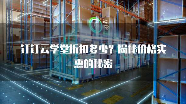 钉钉云学堂折扣多少?揭秘价格实惠的秘密