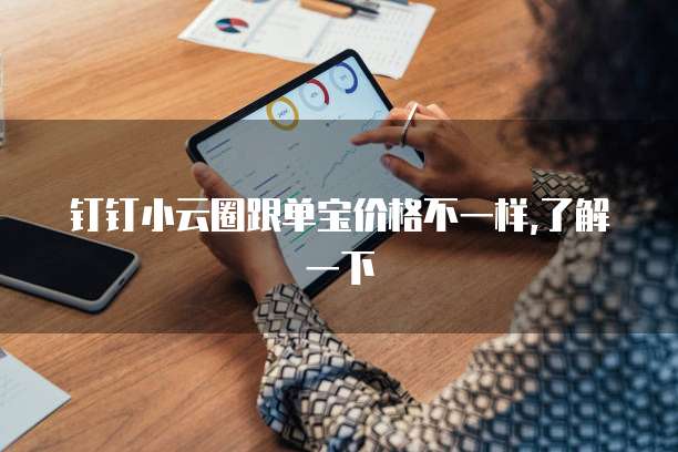 钉钉小云圈跟单宝价格不一样,了解一下