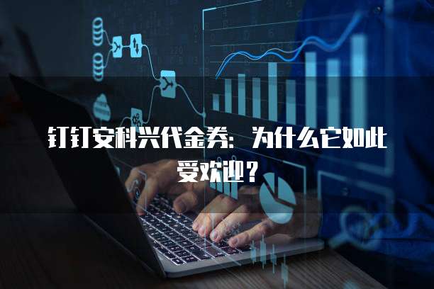 钉钉安科兴代金券：为什么它如此受欢迎？