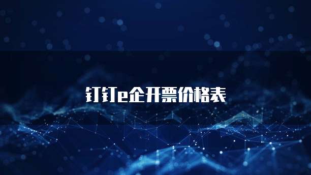 钉钉e企开票价格表