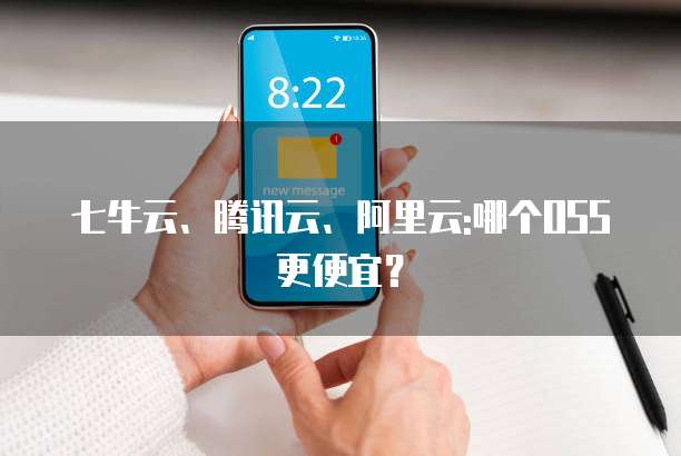 七牛云、腾讯云、阿里云:哪个OSS更便宜？