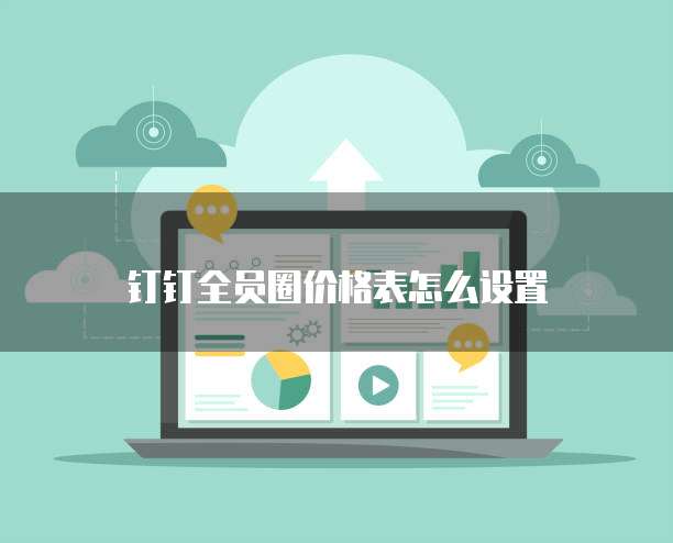 钉钉全员圈价格表怎么设置