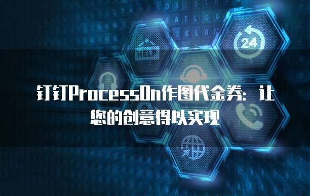 钉钉ProcessOn作图代金券：让您的创意得以实现