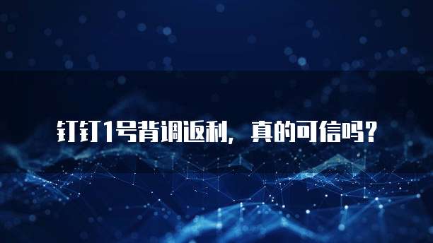 钉钉1号背调返利,真的可信吗?