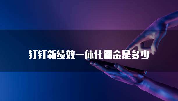 钉钉新绩效一体化佣金是多少