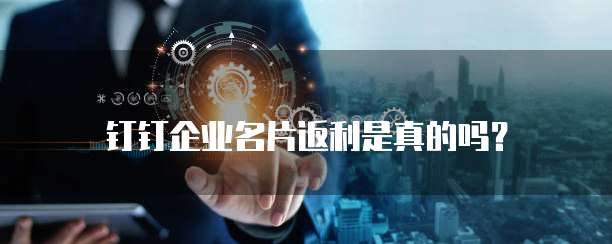 钉钉企业名片返利是真的吗?