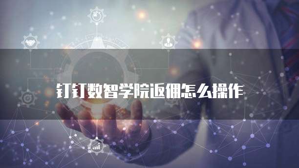 钉钉数智学院返佣怎么操作