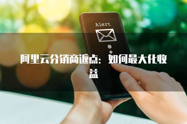 阿里云分销商返点:如何最大化收益