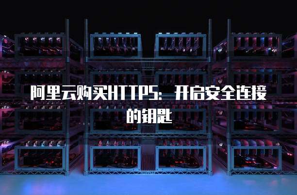 阿里云购买HTTPS:开启安全连接的钥匙