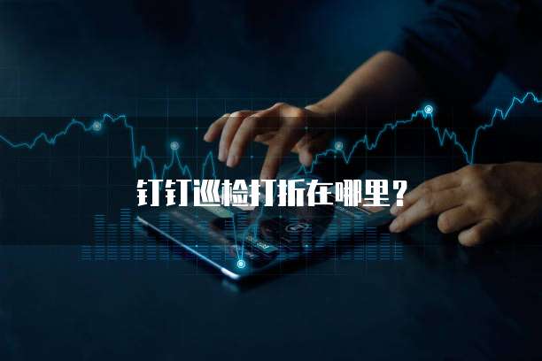 钉钉巡检打折在哪里?