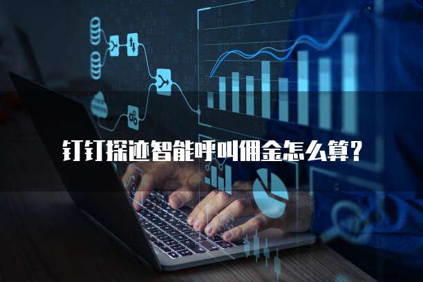 钉钉探迹智能呼叫佣金怎么算？