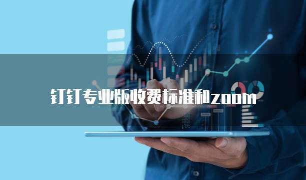 钉钉专业版收费标准和zoom