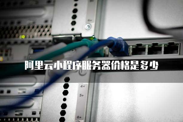 阿里云小程序服务器价格是多少
