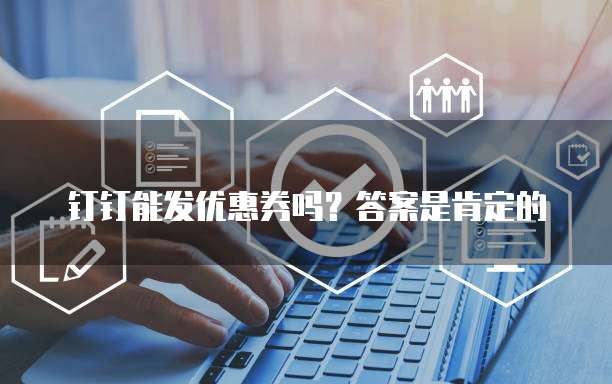 钉钉能发优惠券吗?答案是肯定的