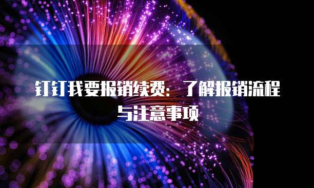 钉钉我要报销续费:了解报销流程与注意事项