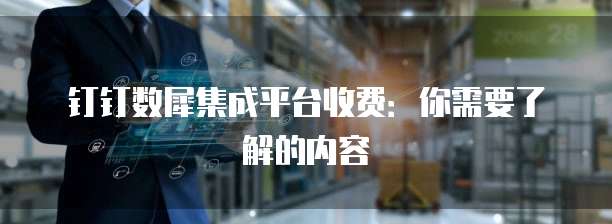 钉钉数犀集成平台收费:你需要了解的内容