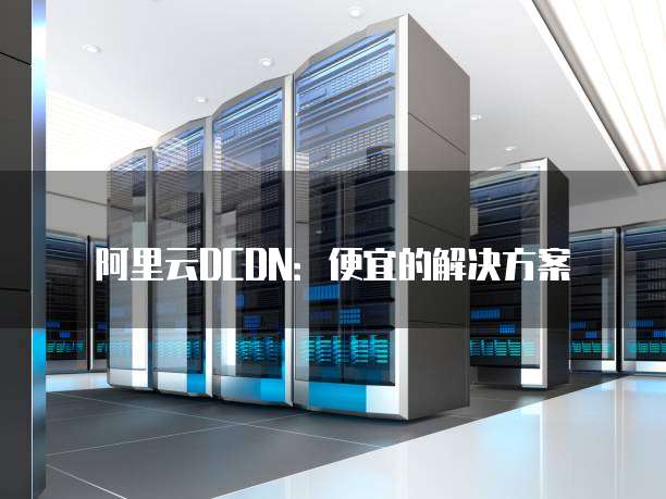 阿里云DCDN:便宜的解决方案