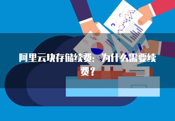 阿里云块存储续费：为什么需要续费？