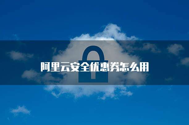 阿里云安全优惠券怎么用