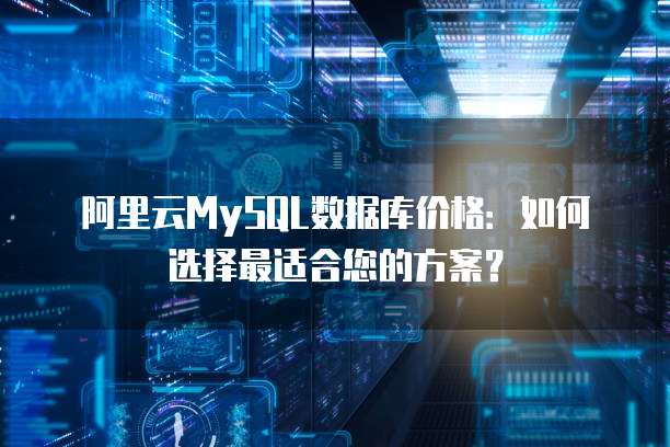 阿里云MySQL数据库价格:如何选择最适合您的方案?
