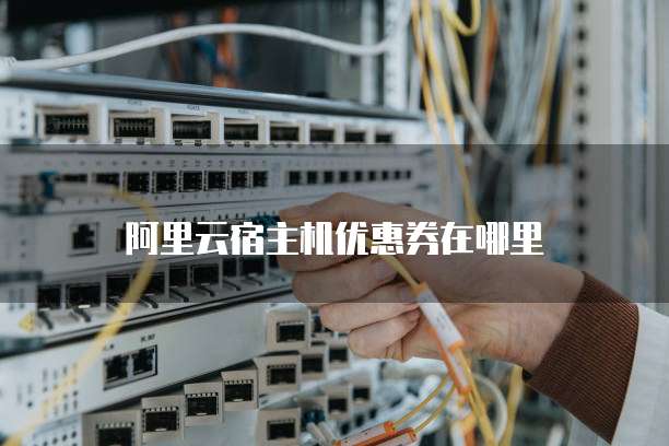 阿里云宿主机优惠券在哪里