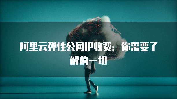阿里云弹性公网IP收费：你需要了解的一切