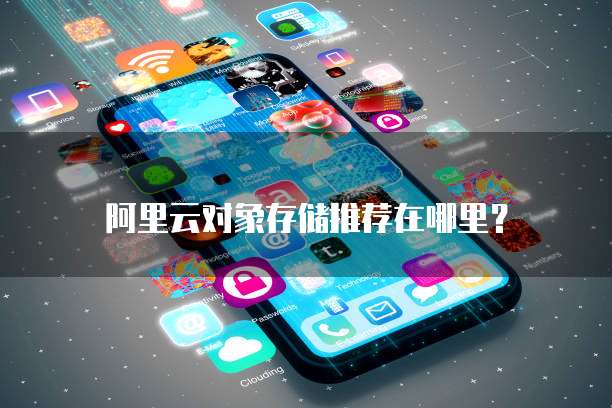 阿里云对象存储推荐在哪里?