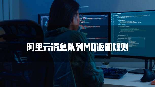 阿里云消息队列MQ返佣规则