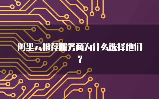 阿里云推荐服务商为什么选择他们?
