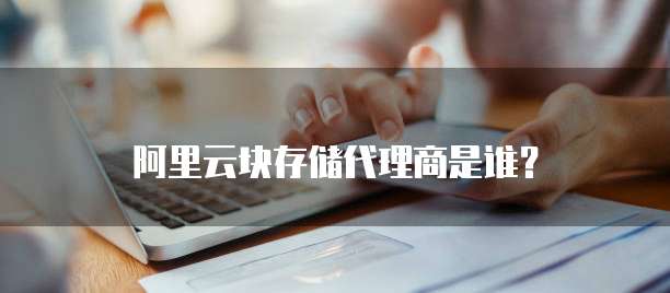 阿里云块存储代理商是谁?