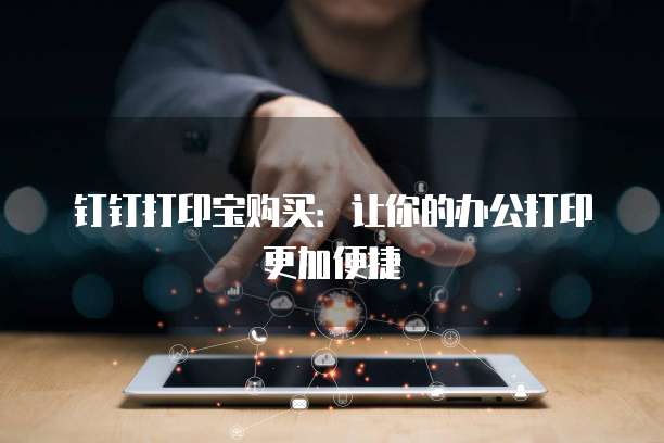钉钉打印宝购买：让你的办公打印更加便捷