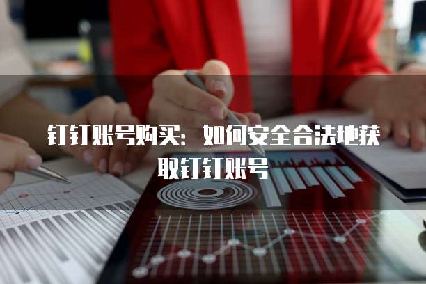 钉钉账号购买：如何安全合法地获取钉钉账号