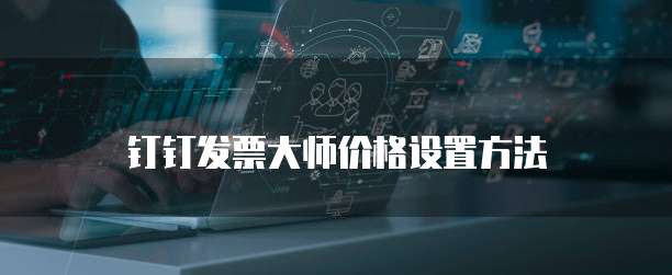钉钉发票大师价格设置方法