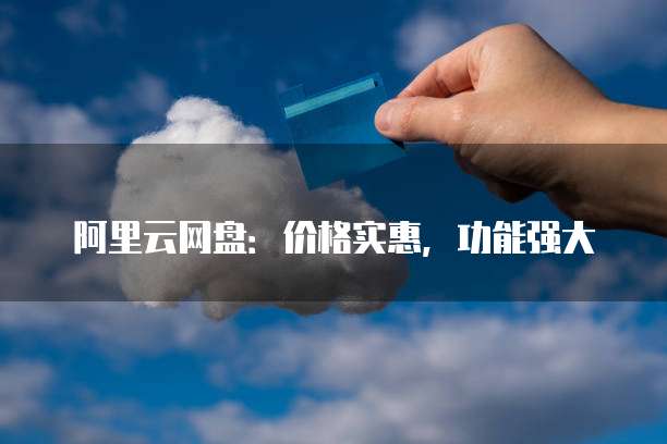 阿里云网盘：价格实惠，功能强大