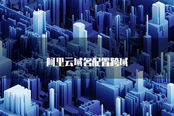 阿里云域名配置跨域